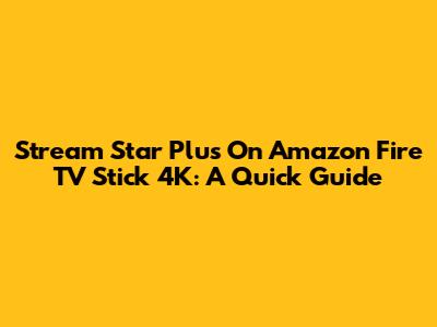 Stream Star Plus On Amazon Fire TV Stick 4K: A Quick Guide