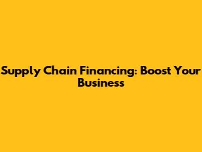 Supply Chain Financing: Boost Your Business