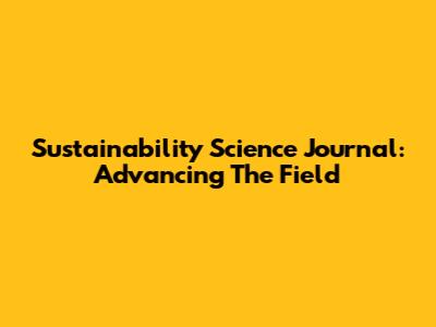 Sustainability Science Journal: Advancing The Field