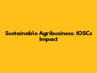 Sustainable Agribusiness: IOSC's Impact