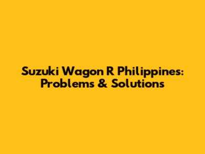 Suzuki Wagon R Philippines: Problems & Solutions
