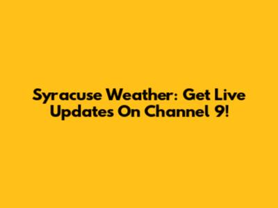 Syracuse Weather: Get Live Updates On Channel 9!