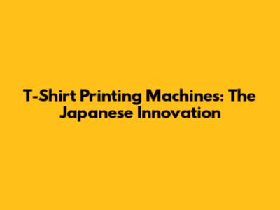 T-Shirt Printing Machines: The Japanese Innovation