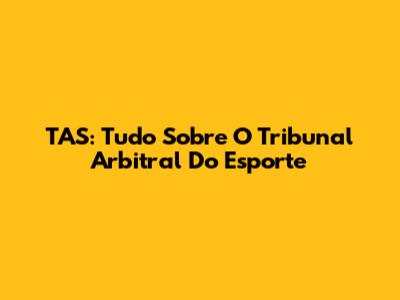 TAS: Tudo Sobre O Tribunal Arbitral Do Esporte