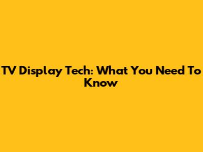 TV Display Tech: What You Need To Know