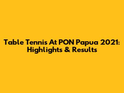 Table Tennis At PON Papua 2021: Highlights & Results