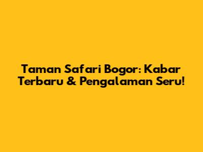 Taman Safari Bogor: Kabar Terbaru & Pengalaman Seru!