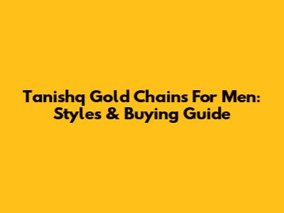 Tanishq Gold Chains For Men: Styles & Buying Guide