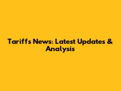 Tariffs News: Latest Updates & Analysis