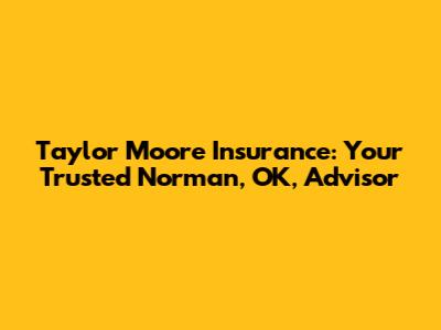 Taylor Moore Insurance: Your Trusted Norman, OK, Advisor