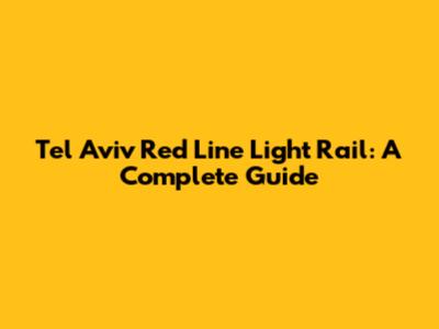 Tel Aviv Red Line Light Rail: A Complete Guide