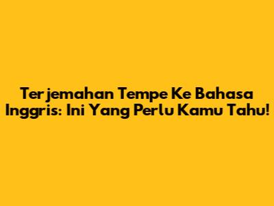 Terjemahan Tempe Ke Bahasa Inggris: Ini Yang Perlu Kamu Tahu!