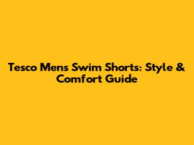 Tesco Men's Swim Shorts: Style & Comfort Guide