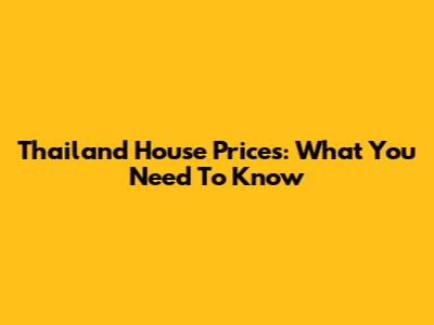 Thailand House Prices: What You Need To Know