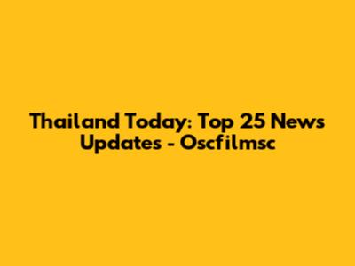 Thailand Today: Top 25 News Updates - Oscfilmsc