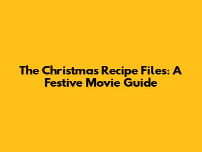 The Christmas Recipe Files: A Festive Movie Guide