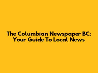 The Columbian Newspaper BC: Your Guide To Local News