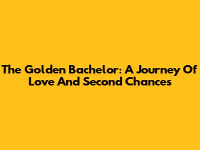 The Golden Bachelor: A Journey Of Love And Second Chances
