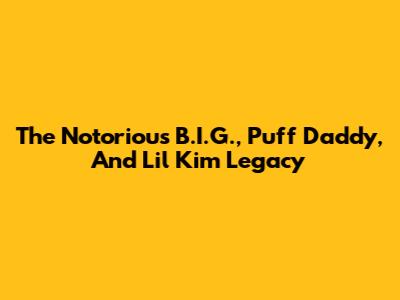 The Notorious B.I.G., Puff Daddy, And Lil' Kim Legacy