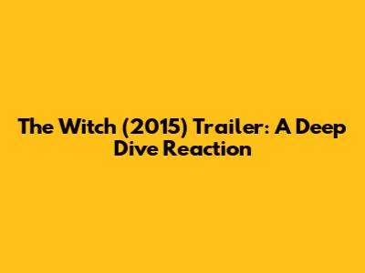 The Witch (2015) Trailer: A Deep Dive Reaction