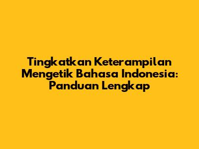 Tingkatkan Keterampilan Mengetik Bahasa Indonesia: Panduan Lengkap