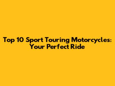 Top 10 Sport Touring Motorcycles: Your Perfect Ride