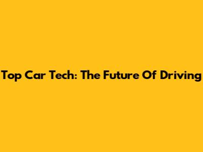 Top Car Tech: The Future Of Driving