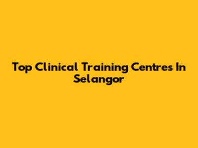 Top Clinical Training Centres In Selangor