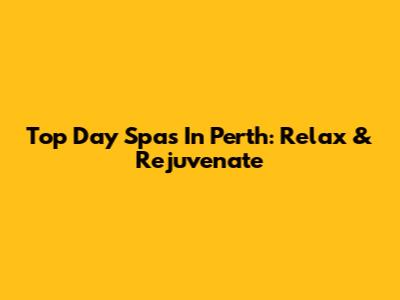 Top Day Spas In Perth: Relax & Rejuvenate