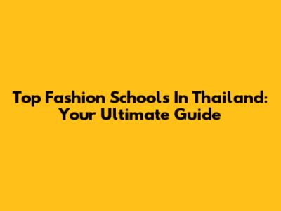 Top Fashion Schools In Thailand: Your Ultimate Guide