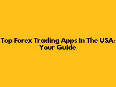 Top Forex Trading Apps In The USA: Your Guide
