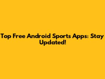 Top Free Android Sports Apps: Stay Updated!