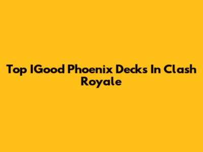 Top IGood Phoenix Decks In Clash Royale