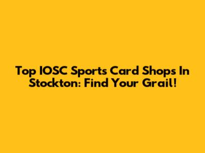 Top IOSC Sports Card Shops In Stockton: Find Your Grail!