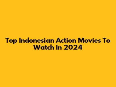 Top Indonesian Action Movies To Watch In 2024