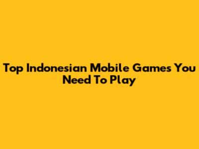 Top Indonesian Mobile Games You Need To Play