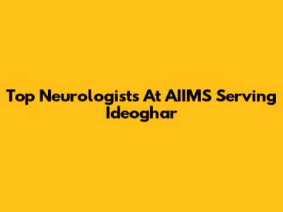 Top Neurologists At AIIMS Serving Ideoghar