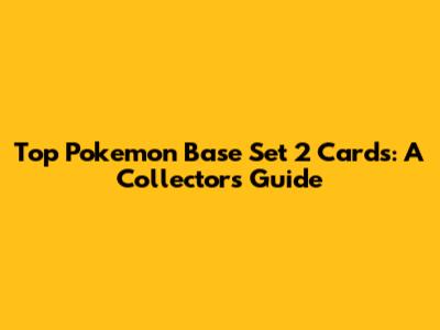 Top Pokemon Base Set 2 Cards: A Collector's Guide