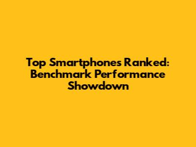 Top Smartphones Ranked: Benchmark Performance Showdown