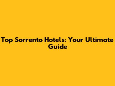 Top Sorrento Hotels: Your Ultimate Guide