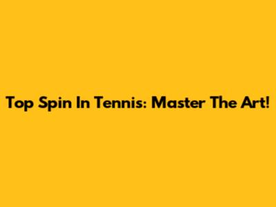 Top Spin In Tennis: Master The Art!