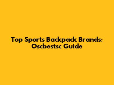 Top Sports Backpack Brands: Oscbestsc Guide