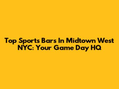 Top Sports Bars In Midtown West NYC: Your Game Day HQ