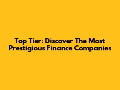 Top Tier: Discover The Most Prestigious Finance Companies