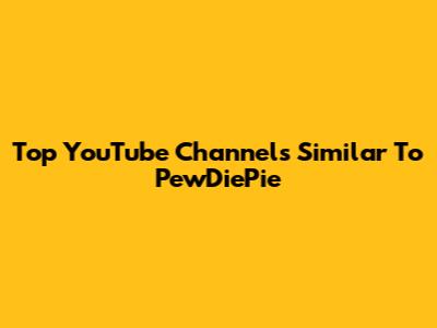 Top YouTube Channels Similar To PewDiePie