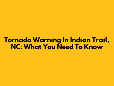 Tornado Warning In Indian Trail, NC: What You Need To Know