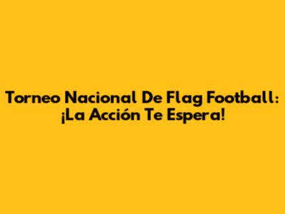 Torneo Nacional De Flag Football: ¡La Acción Te Espera!