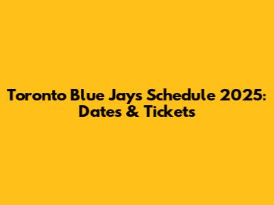 Toronto Blue Jays Schedule 2025: Dates & Tickets