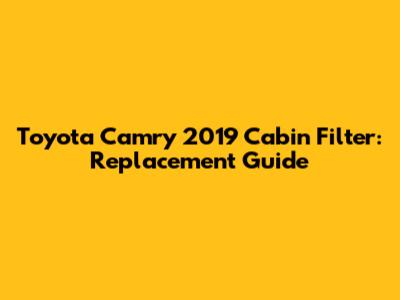 Toyota Camry 2019 Cabin Filter: Replacement Guide