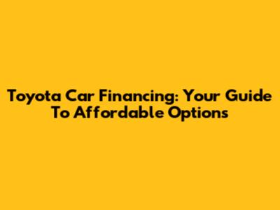 Toyota Car Financing: Your Guide To Affordable Options